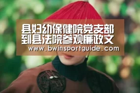 县妇幼保健院党支部到县法院参观廉政文化建设|必赢亚洲(图1) 必赢亚洲