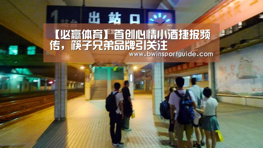 【必赢体育】首创心情小酒捷报频传,筷子兄弟品牌引关注(图1) 必赢体育官网