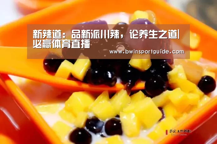 新辣道:品新派川辣,论养生之道|必赢体育直播(图1) 必赢体育