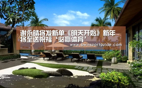 谢永晴将发新单《明天开始》新年将至送祝福‘必赢体育’(图2) 必赢体育直播